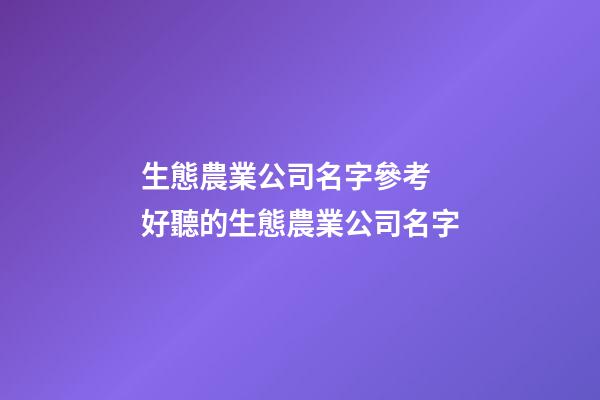 生態農業公司名字參考 好聽的生態農業公司名字-第1張-公司起名-玄機派